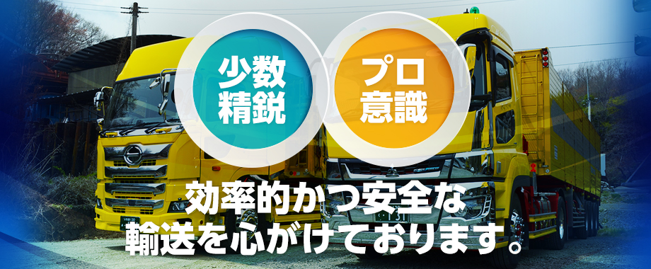 少数精鋭・プロ意識、効率的かつ安全な輸送を心がけております。