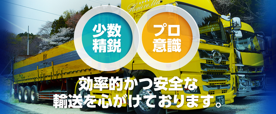 少数精鋭・プロ意識、効率的かつ安全な輸送を心がけております。