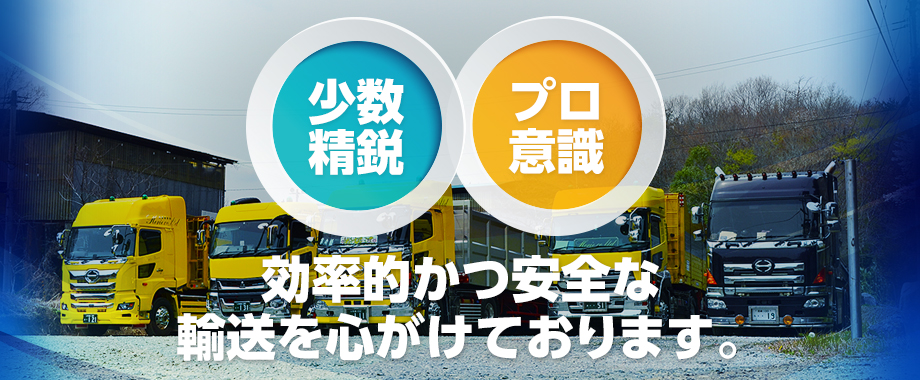 少数精鋭・プロ意識、効率的かつ安全な輸送を心がけております。