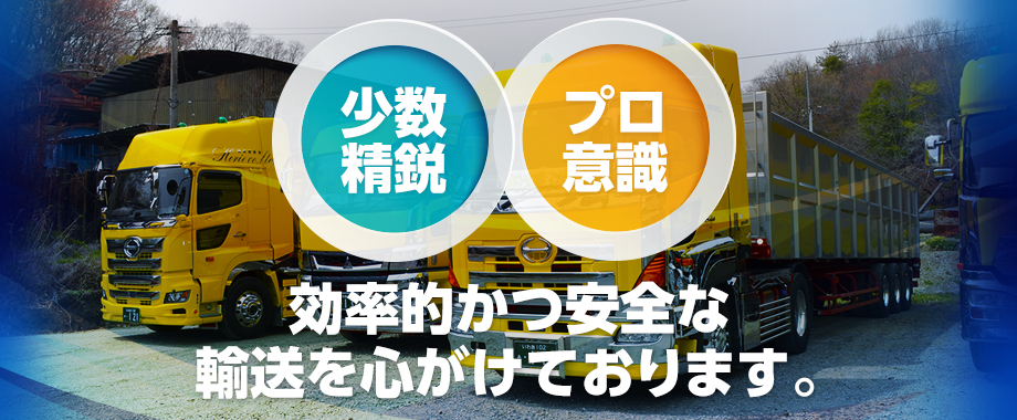 少数精鋭・プロ意識、効率的かつ安全な輸送を心がけております。